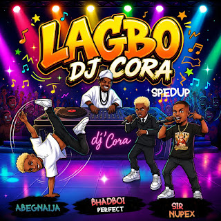 Dj Cora & Sir Nupex – Lagbo Cora feat. Bhadboi Perfect & AbegNaija
